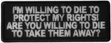 P6583 - I'm Willing to die to Protect my rights : 4x1.5 inch - HighwayLeather